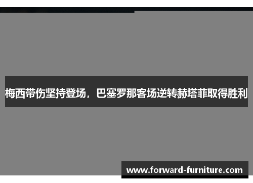 梅西带伤坚持登场，巴塞罗那客场逆转赫塔菲取得胜利